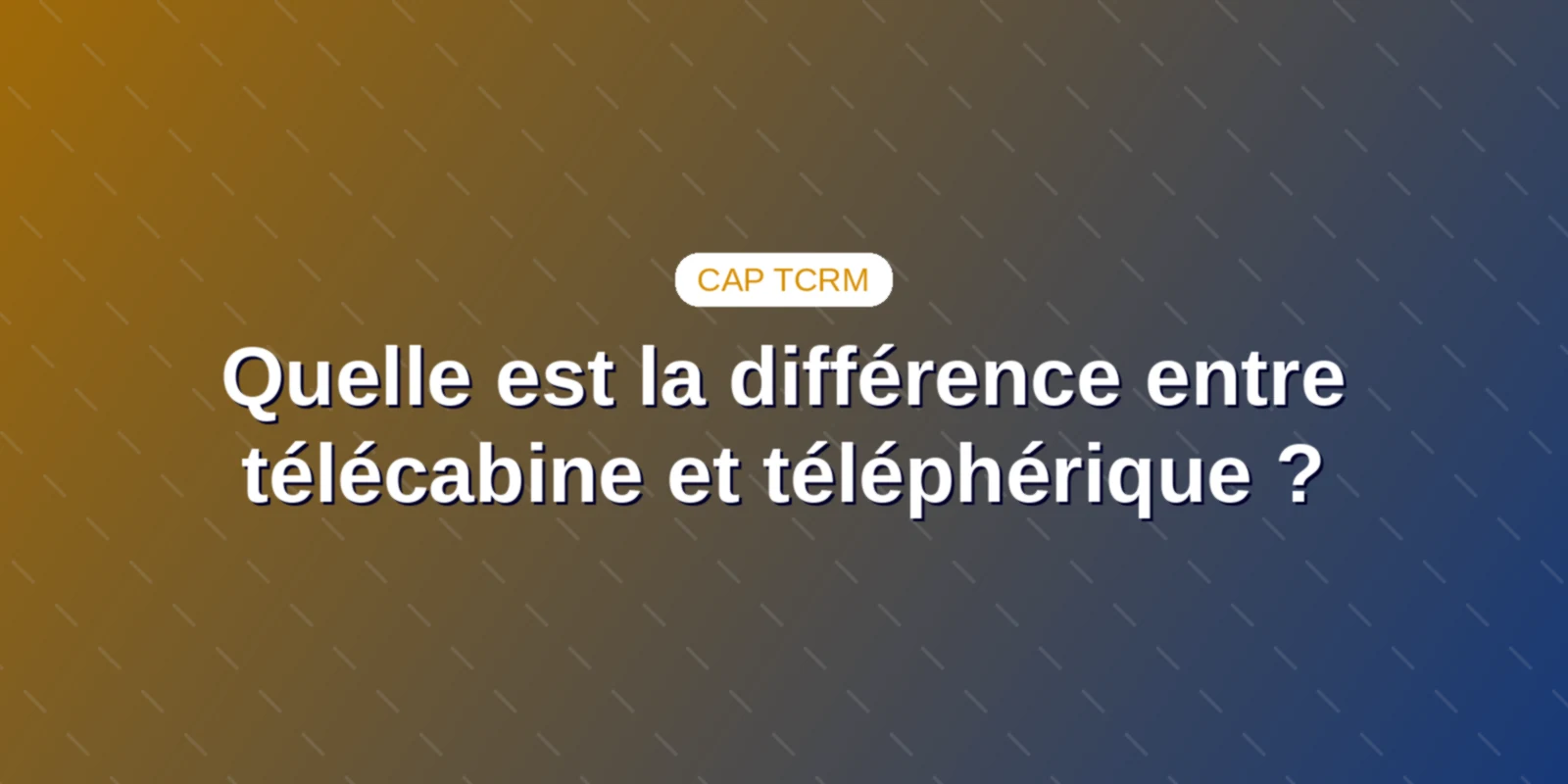 Quelle est la différence entre télécabine et téléphérique ? Couverture : Différences techniques entre télécabine, téléphérique et funiculaire au CAP TCRM